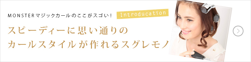 Introduction MONSTER マジックカールのここがスゴい!スピーディーに思い通りのカールスタイルが作れるスグレモノ